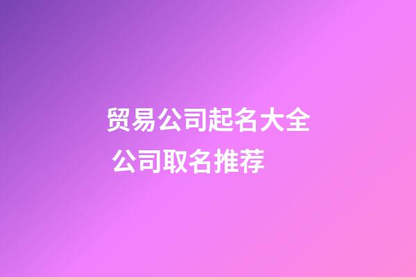 贸易公司起名大全 公司取名推荐